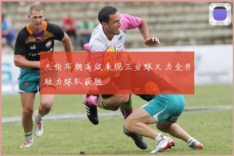 杰伦布朗高效表现三分球火力全开助力球队获胜