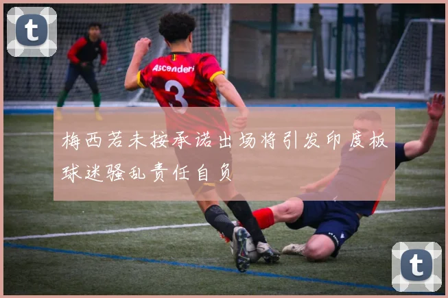 梅西若未按承诺出场将引发印度板球迷骚乱责任自负