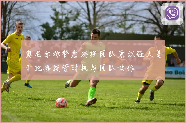 奥尼尔称赞詹姆斯团队意识强大善于把握接管时机与团队协作