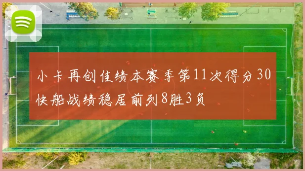 小卡再创佳绩本赛季第11次得分30快船战绩稳居前列8胜3负