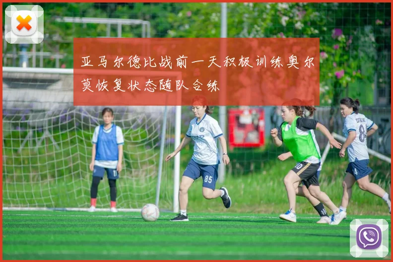 亚马尔德比战前一天积极训练奥尔莫恢复状态随队合练
