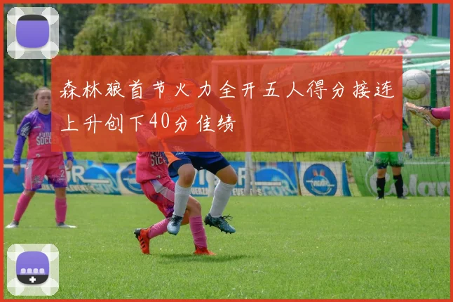森林狼首节火力全开五人得分接连上升创下40分佳绩