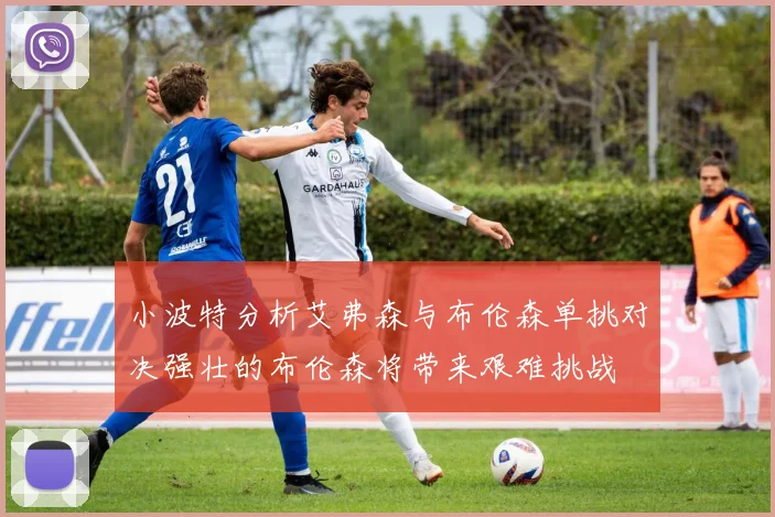 小波特分析艾弗森与布伦森单挑对决强壮的布伦森将带来艰难挑战