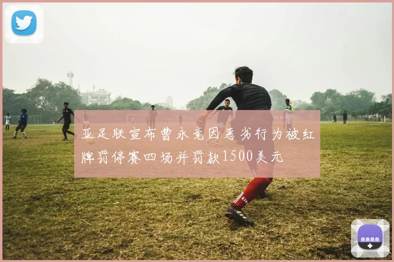 亚足联宣布曹永竞因恶劣行为被红牌罚停赛四场并罚款1500美元