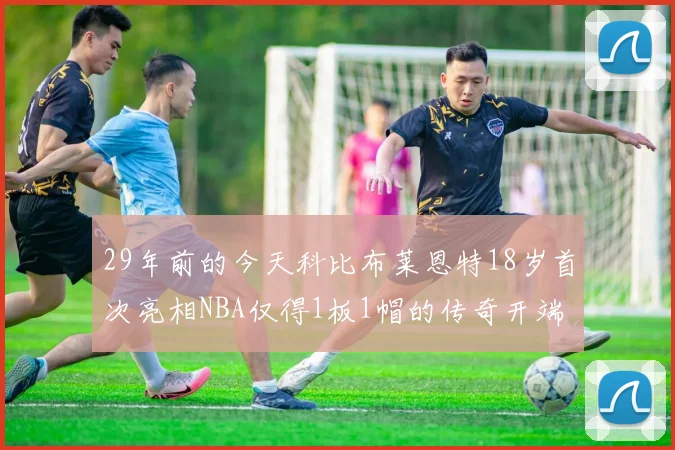 29年前的今天科比布莱恩特18岁首次亮相NBA仅得1板1帽的传奇开端