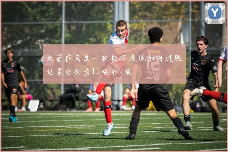 火箭在乌度卡执教下表现如何连胜记录分别为11场和9场