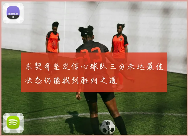 东契奇坚定信心球队三分未达最佳状态仍能找到胜利之道