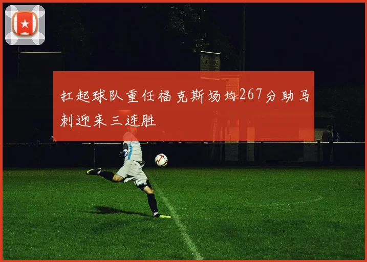 扛起球队重任福克斯场均267分助马刺迎来三连胜