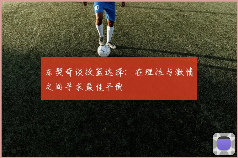东契奇谈投篮选择：在理性与激情之间寻求最佳平衡