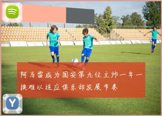 阿马雷成为国安第九位主帅一年一换难以适应俱乐部发展节奏
